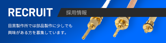 RECRUIT 採用情報 目黒製作所では部品製作に少しでも興味がある方を募集しています。